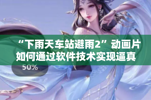 “下雨天車站避雨2”動(dòng)畫片如何通過軟件技術(shù)實(shí)現(xiàn)逼真的雨聲與畫面？