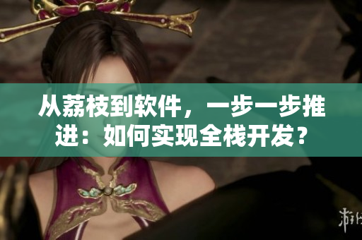 從荔枝到軟件，一步一步推進(jìn)：如何實(shí)現(xiàn)全棧開發(fā)？