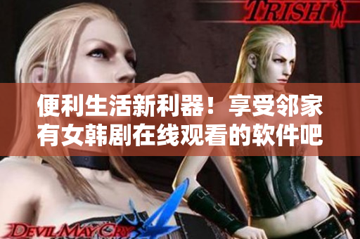 便利生活新利器！享受鄰家有女韓劇在線觀看的軟件吧！