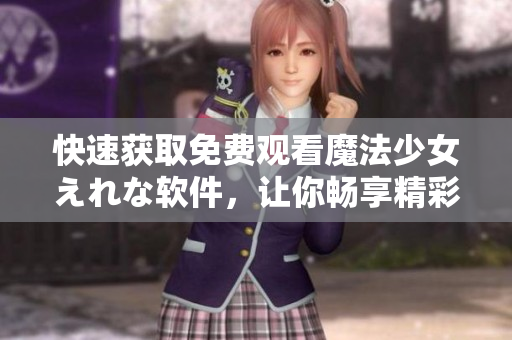 快速獲取免費(fèi)觀看魔法少女えれな軟件，讓你暢享精彩無限！