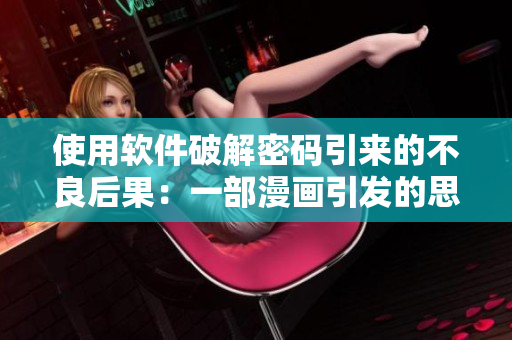 使用軟件破解密碼引來的不良后果：一部漫畫引發(fā)的思考和警示