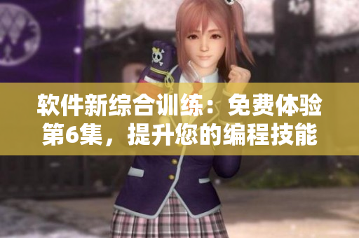 軟件新綜合訓(xùn)練：免費(fèi)體驗(yàn)第6集，提升您的編程技能