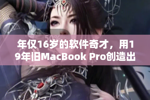 年僅16歲的軟件奇才，用19年舊MacBook Pro創(chuàng)造出讓人驚嘆的作品