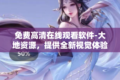 免費(fèi)高清在線觀看軟件-大地資源，提供全新視覺體驗(yàn)！