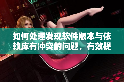 如何處理發(fā)現軟件版本與依賴庫有沖突的問題，有效提升項目可靠性？