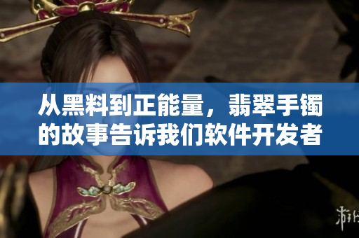 從黑料到正能量，翡翠手鐲的故事告訴我們軟件開發(fā)者如何避免迷路！