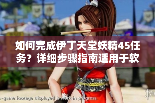 如何完成伊丁天堂妖精45任務？詳細步驟指南適用于軟件用戶。