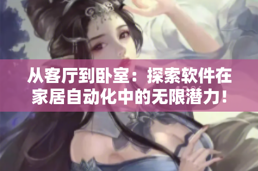 從客廳到臥室：探索軟件在家居自動化中的無限潛力！不包含任何符號