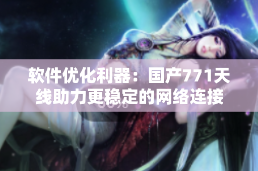 軟件優(yōu)化利器：國(guó)產(chǎn)771天線(xiàn)助力更穩(wěn)定的網(wǎng)絡(luò)連接