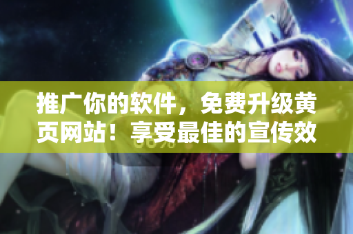 推廣你的軟件，免費升級黃頁網(wǎng)站！享受最佳的宣傳效果和流量增長！