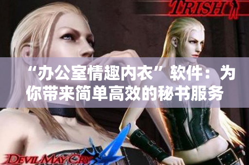 “辦公室情趣內(nèi)衣”軟件：為你帶來簡單高效的秘書服務(wù)