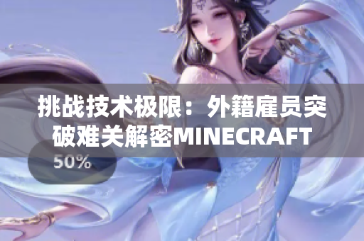 挑戰(zhàn)技術(shù)極限：外籍雇員突破難關(guān)解密MINECRAFT