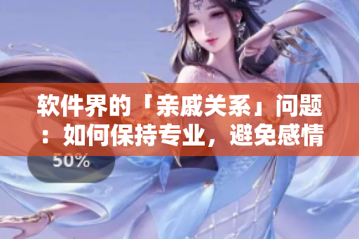 軟件界的「親戚關(guān)系」問(wèn)題：如何保持專業(yè)，避免感情干擾
