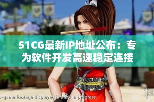 51CG最新IP地址公布：專為軟件開(kāi)發(fā)高速穩(wěn)定連接