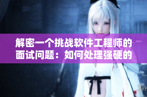 解密一個(gè)挑戰(zhàn)軟件工程師的面試問(wèn)題：如何處理強(qiáng)硬的編程難題