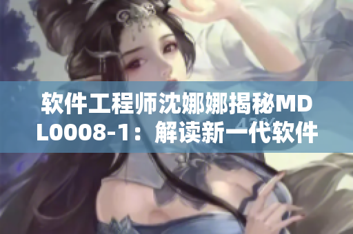 軟件工程師沈娜娜揭秘MDL0008-1：解讀新一代軟件開發(fā)流程