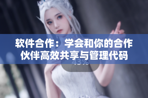 軟件合作：學(xué)會和你的合作伙伴高效共享與管理代碼
