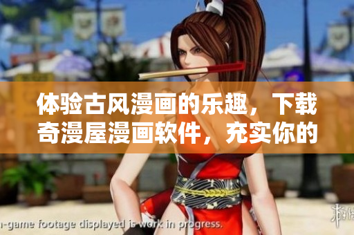體驗(yàn)古風(fēng)漫畫的樂趣，下載奇漫屋漫畫軟件，充實(shí)你的漫畫收藏