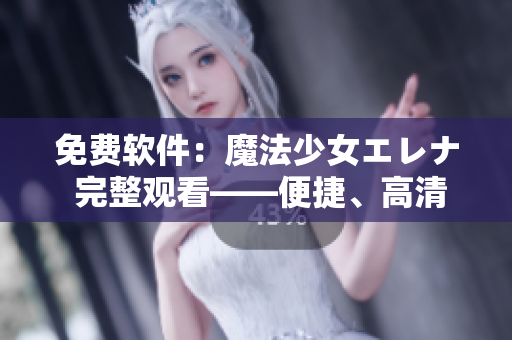 免費(fèi)軟件：魔法少女エレナ 完整觀看——便捷、高清、無(wú)廣告