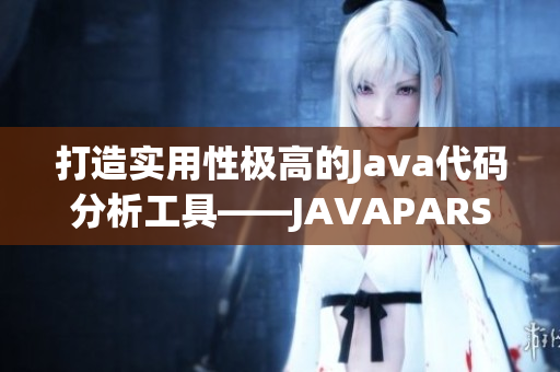 打造實(shí)用性極高的Java代碼分析工具——JAVAPARSER新版發(fā)布
