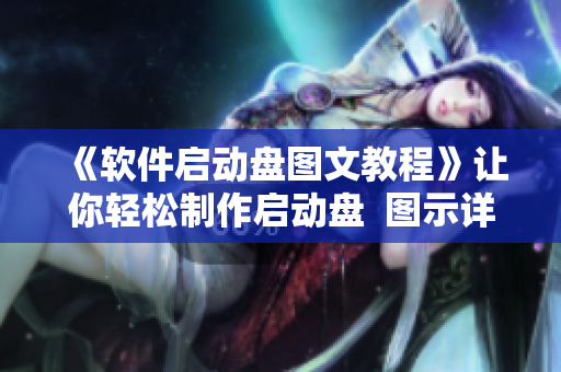 《軟件啟動盤圖文教程》讓你輕松制作啟動盤  圖示詳解，操作簡便