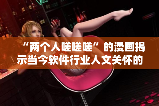 “兩個人嗟嗟嗟”的漫畫揭示當(dāng)今軟件行業(yè)人文關(guān)懷的缺失