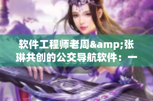 軟件工程師老周&張琳共創(chuàng)的公交導(dǎo)航軟件：一場汽車與IT產(chǎn)業(yè)的完美結(jié)合