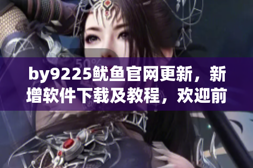by9225魷魚官網更新，新增軟件下載及教程，歡迎前來體驗！