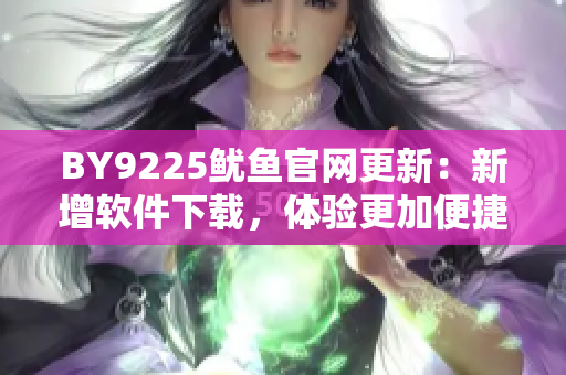 BY9225魷魚官網更新：新增軟件下載，體驗更加便捷
