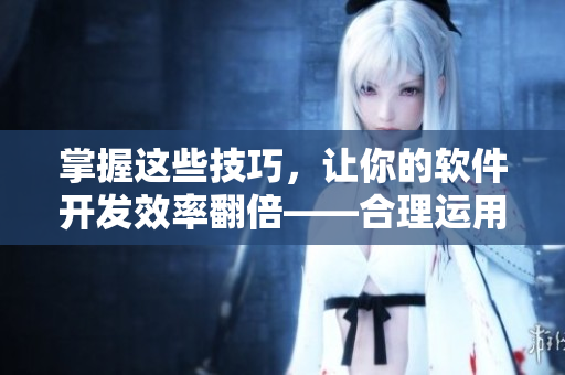 掌握這些技巧，讓你的軟件開發(fā)效率翻倍——合理運用五指探洞手法