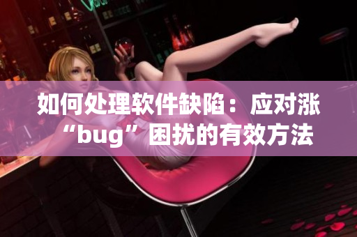 如何處理軟件缺陷：應(yīng)對漲“bug”困擾的有效方法