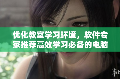 優(yōu)化教室學習環(huán)境，軟件專家推薦高效學習必備的電腦桌椅
