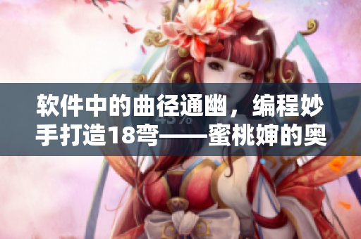 軟件中的曲徑通幽，編程妙手打造18彎——蜜桃嬸的奧秘