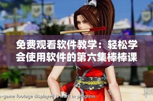 免費觀看軟件教學(xué)：輕松學(xué)會使用軟件的第六集棒棒課程
