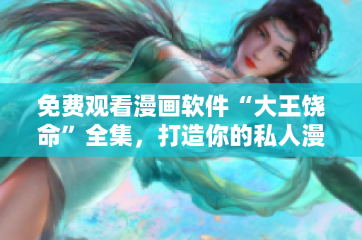 免費觀看漫畫軟件“大王饒命”全集，打造你的私人漫畫收藏庫！