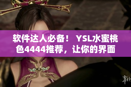 軟件達人必備！ YSL水蜜桃色4444推薦，讓你的界面更加優(yōu)雅高貴