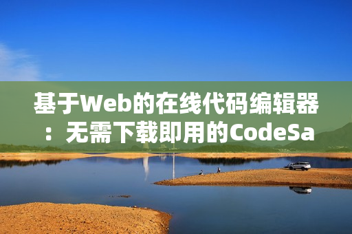 基于Web的在線代碼編輯器：無需下載即用的CodeSandbox