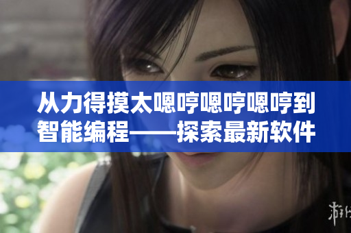 從力得摸太嗯哼嗯哼嗯哼到智能編程——探索最新軟件開發(fā)趨勢