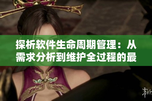 探析軟件生命周期管理：從需求分析到維護全過程的最佳實踐