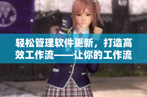 輕松管理軟件更新，打造高效工作流——讓你的工作流程更簡單