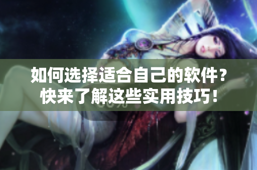 如何選擇適合自己的軟件？快來了解這些實用技巧！