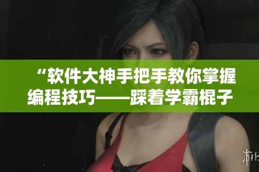 “軟件大神手把手教你掌握編程技巧——踩著學霸棍子學單詞”