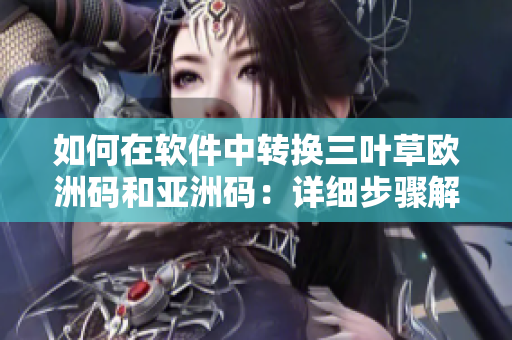如何在軟件中轉(zhuǎn)換三葉草歐洲碼和亞洲碼：詳細步驟解析