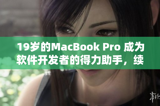 19歲的MacBook Pro 成為軟件開發(fā)者的得力助手，續(xù)航長效穩(wěn)定高效