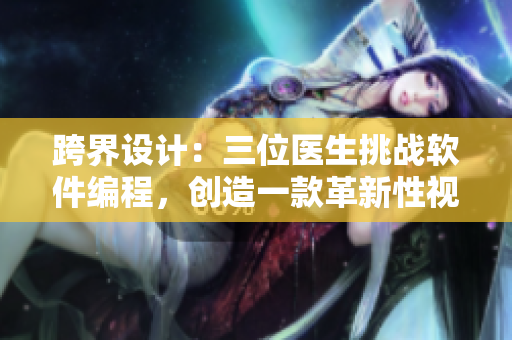 跨界設(shè)計(jì)：三位醫(yī)生挑戰(zhàn)軟件編程，創(chuàng)造一款革新性視頻編輯工具