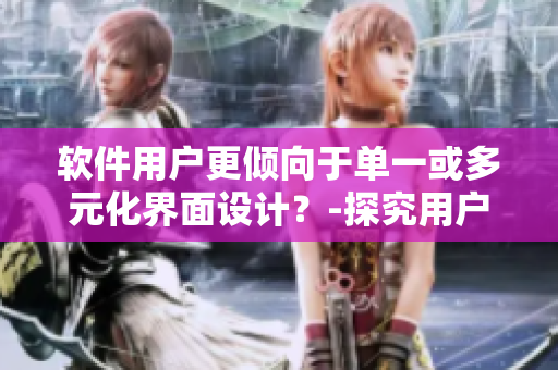 軟件用戶更傾向于單一或多元化界面設(shè)計(jì)？-探究用戶偏好與最佳實(shí)踐