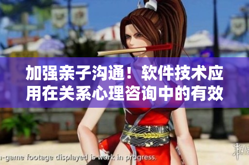 加強親子溝通！軟件技術(shù)應(yīng)用在關(guān)系心理咨詢中的有效性