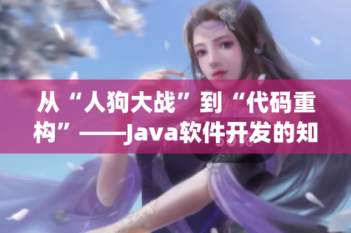 從“人狗大戰(zhàn)”到“代碼重構(gòu)”——Java軟件開發(fā)的知識與技能