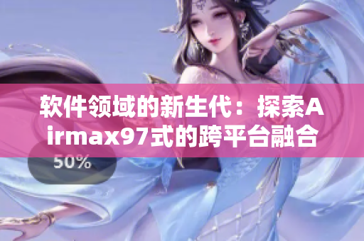 軟件領(lǐng)域的新生代：探索Airmax97式的跨平臺融合
