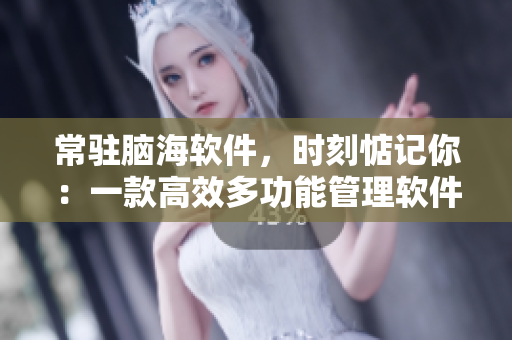 常駐腦海軟件，時刻惦記你：一款高效多功能管理軟件的測評與推薦